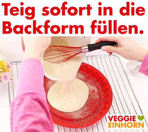 Teig sofort in die Form füllen Teig sofort in die Form füllen