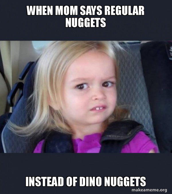 Dino Nuggets Meme Meme: When mom says regular nuggets instead of dino nuggets