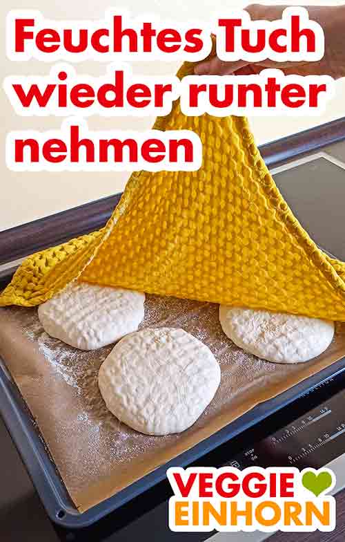 Das feuchte Baumwolltuch von den aufgegangenen Teigfladen abnehmen. Das feuchte Tuch nach der Gehzeit wieder runter nehmen.